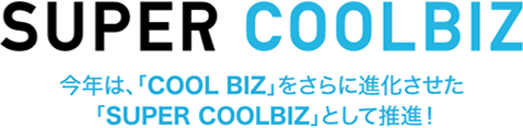 SUPER COOLBIZ 今年は、「COOLBIZ」をさらに進化させた「SUPER COOLBIZ」として推進！