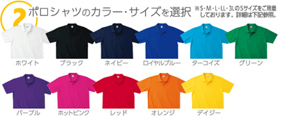 02：ポロシャツのカラー・サイズを選択※S・M・L・LL・３Lの5サイズをご用意しております。詳細は下記サイズ表をチェック。カラーは11種類（ホワイト・ブラック・ネイビー・ロイヤルブルー・ターコイズ・グリーン・パープル・ホットピンク・レッド・オレンジ・デイジー）をご用意しています。